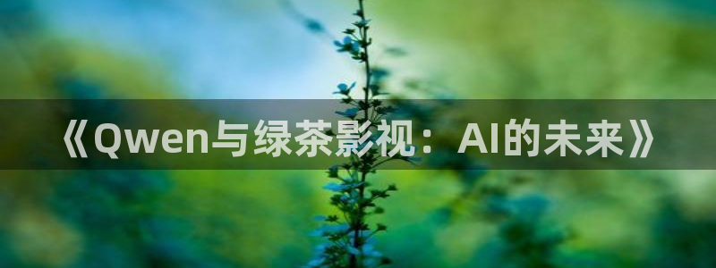 八戒影院达达兔：《Qwen与绿茶影视：AI的未来》
