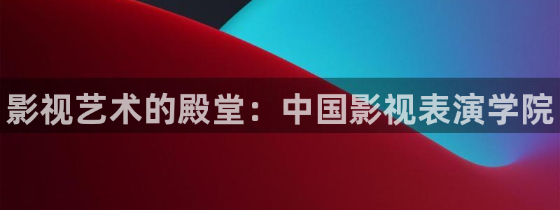八戒八戒神马影院在线观看10：影视艺术的殿堂：中国影视表演学院